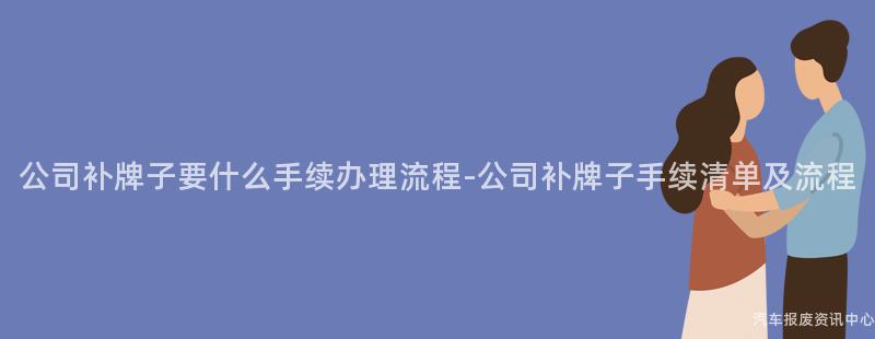 公司补牌子要什么手续办理流程-公司补牌子手续清单及流程
