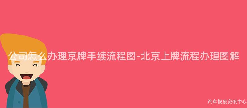 公司怎么办理京牌手续流程图-北京上牌流程办理图解