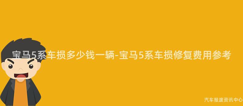 宝马5系车损多少钱一辆-宝马5系车损修复费用参考