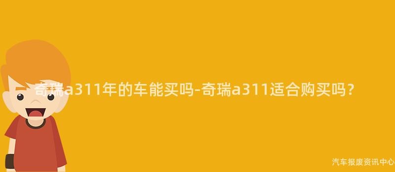 奇瑞a311年的车能买吗-奇瑞a311适合购买吗？