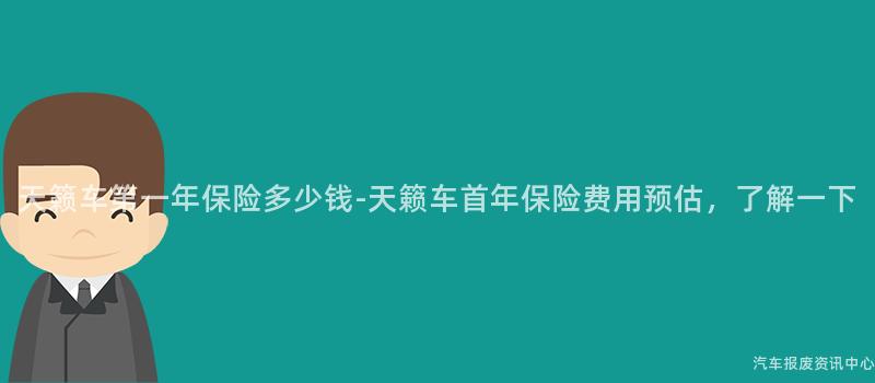 天籁车第一年保险多少钱-天籁车首年保险费用预估，了解一下