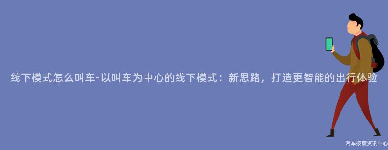 线下模式怎么叫车-以叫车为中心的线下模式：新思路，打造更智能的出行体验