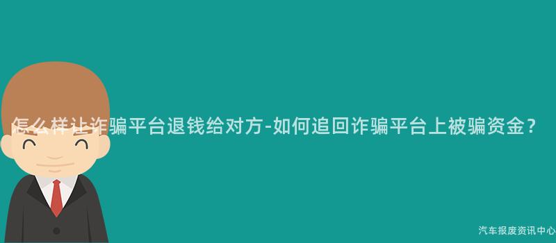 怎么样让诈骗平台退钱给对方-如何追回诈骗平台上被骗资金？