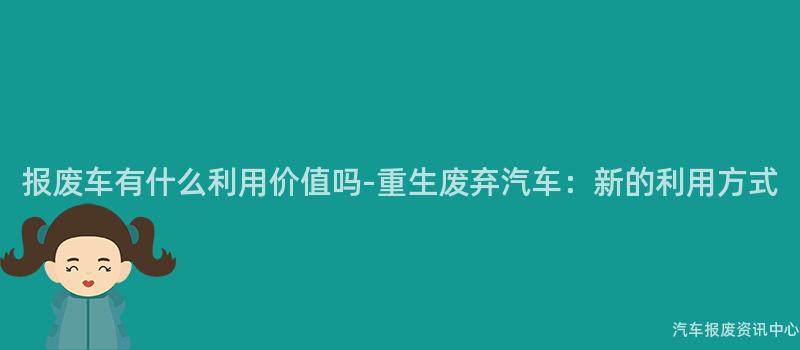 报废车有什么利用价值吗-重生废弃汽车：新的利用方式