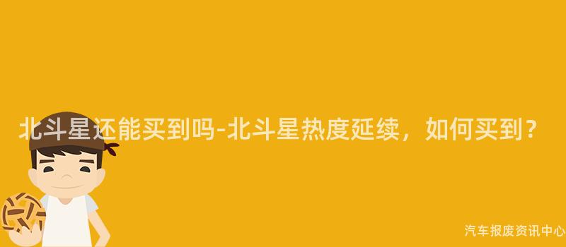 北斗星还能买到吗-北斗星热度延续，如何买到？