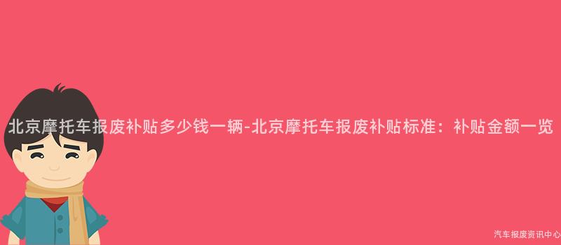 北京摩托车报废补贴多少钱一辆-北京摩托车报废补贴标准：补贴金额一览