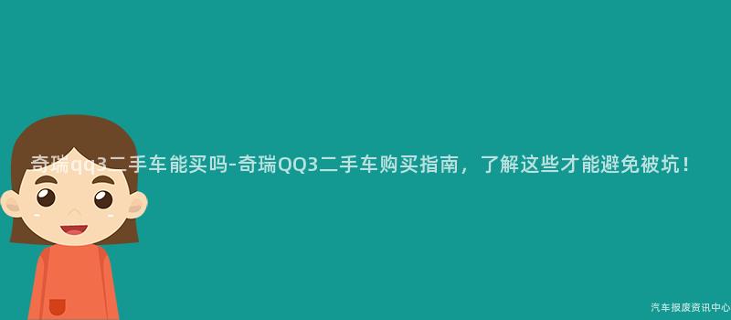 奇瑞qq3二手车能买吗-奇瑞QQ3二手车购买指南，了解这些才能避免被坑！