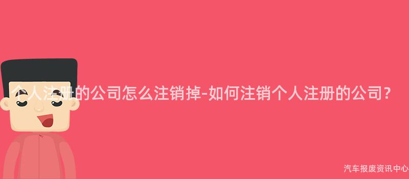 个人注册的公司怎么注销掉-如何注销个人注册的公司？