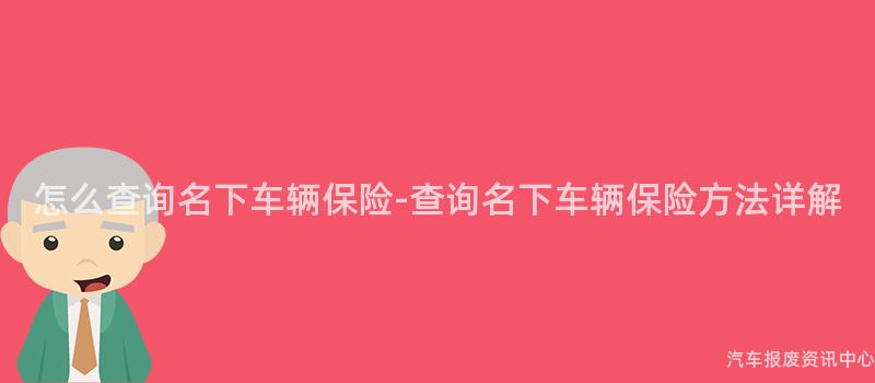 怎么查询名下车辆保险-查询名下车辆保险方法详解