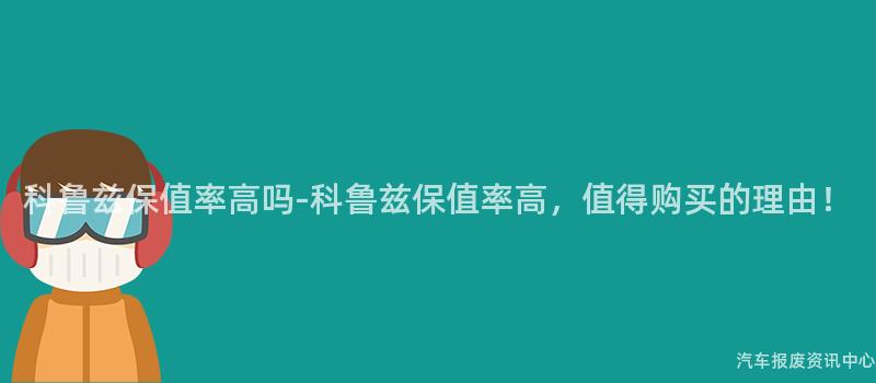 科鲁兹保值率高吗-科鲁兹保值率高，值得购买的理由！