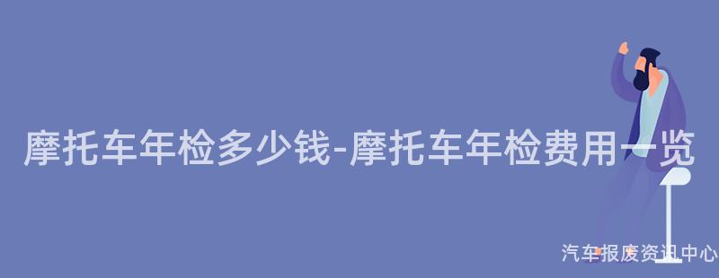 摩托车年检多少钱-摩托车年检费用一览