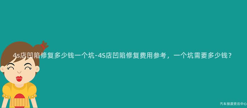 4s店凹陷修复多少钱一个坑-4S店凹陷修复费用参考，一个坑需要多少钱？