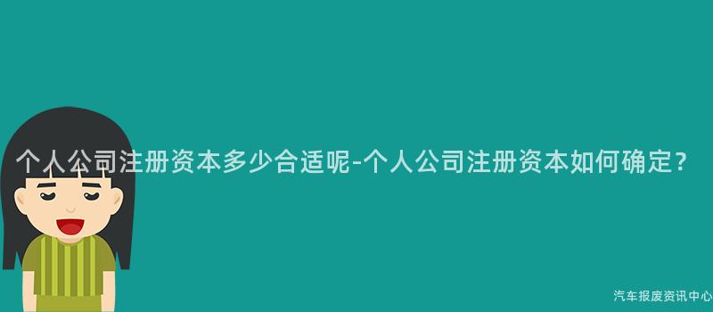个人公司注册资本多少合适呢-个人公司注册资本如何确定？