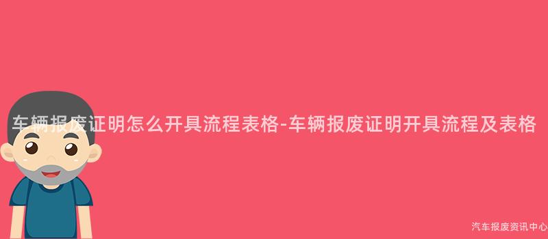 车辆报废证明怎么开具流程表格-车辆报废证明开具流程及表格
