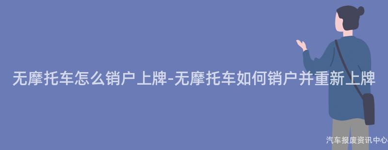 无摩托车怎么销户上牌-无摩托车如何销户并重新上牌