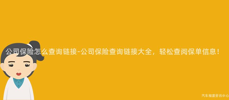 公司保险怎么查询链接-公司保险查询链接大全，轻松查阅保单信息！