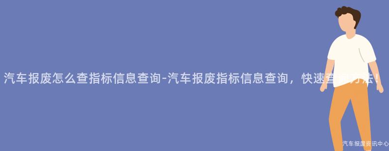 汽车报废怎么查指标信息查询-汽车报废指标信息查询，快速查询方法！