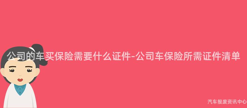 公司的车买保险需要什么证件-公司车保险所需证件清单