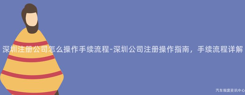 深圳注册公司怎么操作手续流程-深圳公司注册操作指南，手续流程详解