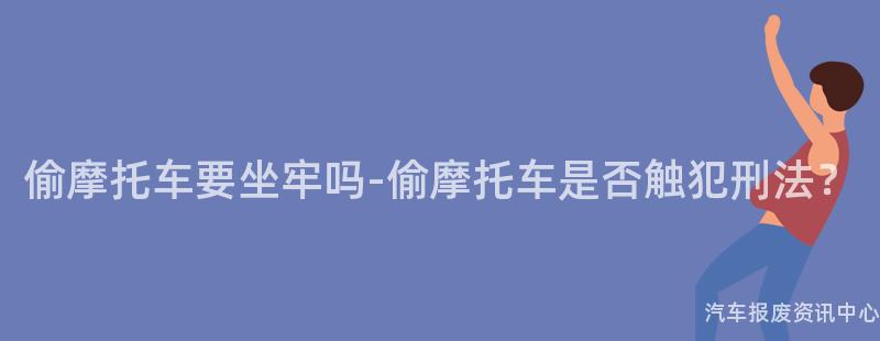偷摩托车要坐牢吗-偷摩托车是否触犯刑法？