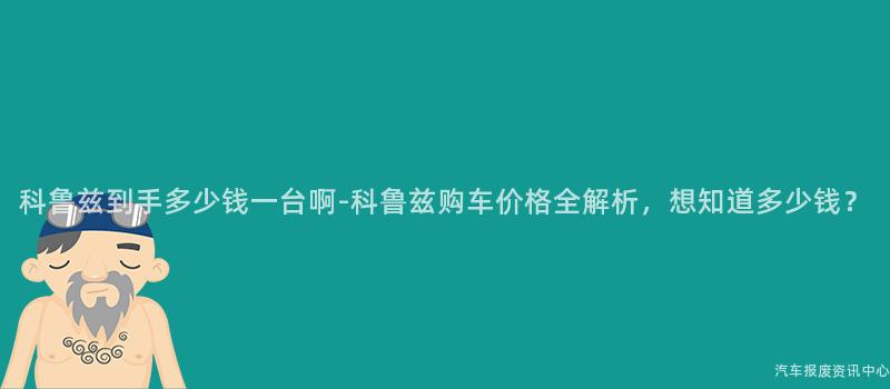 科鲁兹到手多少钱一台啊-科鲁兹购车价格全解析，想知道多少钱？