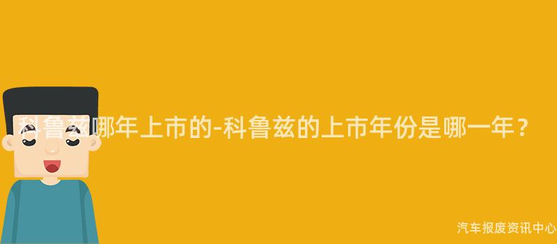 科鲁兹哪年上市的-科鲁兹的上市年份是哪一年？