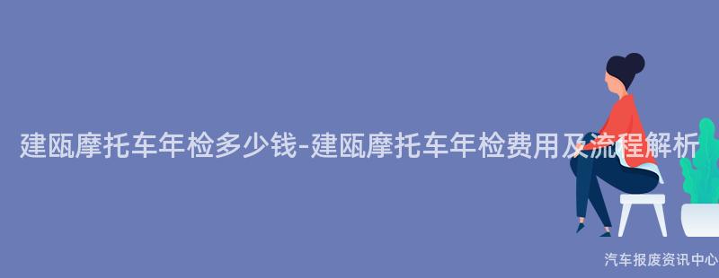 建瓯摩托车年检多少钱-建瓯摩托车年检费用及流程解析