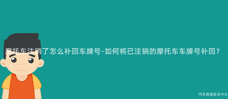 摩托车注销了怎么补回车牌号-如何将已注销的摩托车车牌号补回？