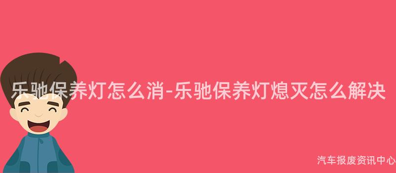 乐驰保养灯怎么消-乐驰保养灯熄灭怎么解决
