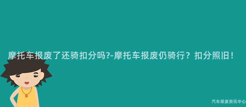 摩托车报废了还骑扣分吗?-摩托车报废仍骑行？扣分照旧！