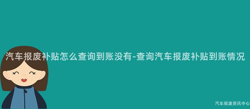 汽车报废补贴怎么查询到账没有-查询汽车报废补贴到账情况
