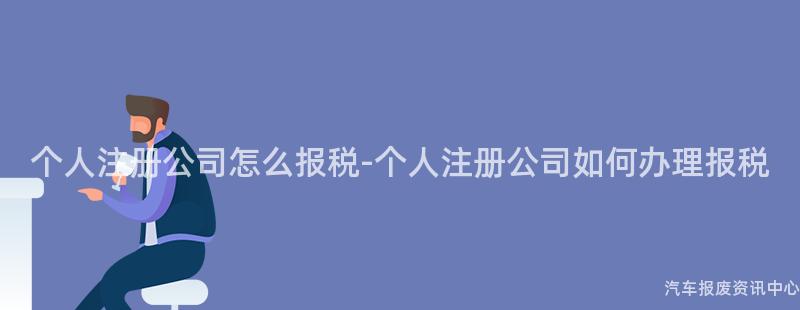 个人注册公司怎么报税-个人注册公司如何办理报税