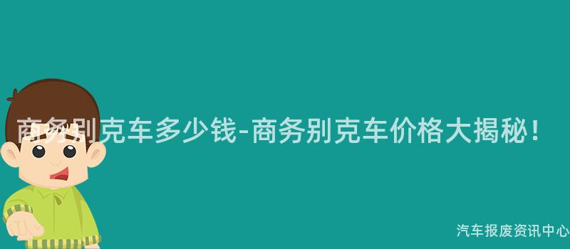 商务别克车多少钱-商务别克车价格大揭秘！