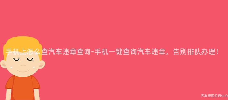 手机上怎么查汽车违章查询-手机一键查询汽车违章，告别排队办理！