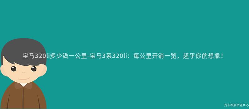宝马320li多少钱一公里-宝马3系320li：每公里开销一览，超乎你的想象！