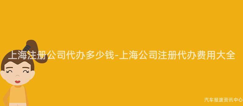 上海注册公司代办多少钱-上海公司注册代办费用大全