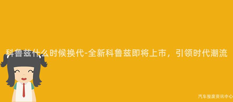 科鲁兹什么时候换代-全新科鲁兹即将上市，引领时代潮流