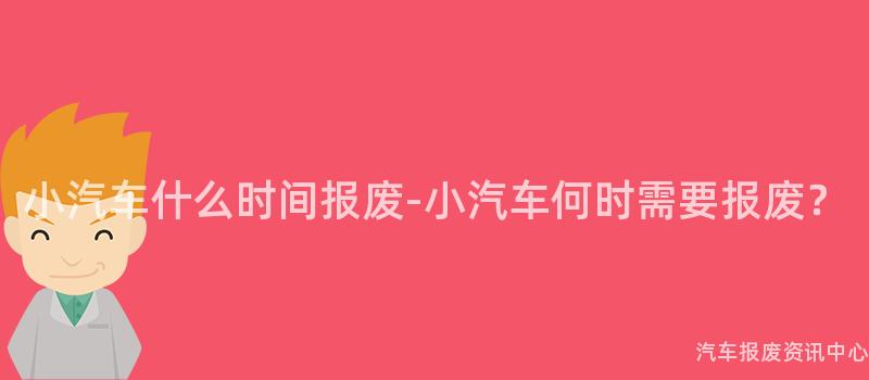 小汽车什么时间报废-小汽车何时需要报废？