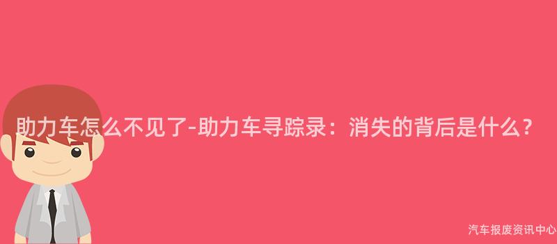 助力车怎么不见了-助力车寻踪录：消失的背后是什么？