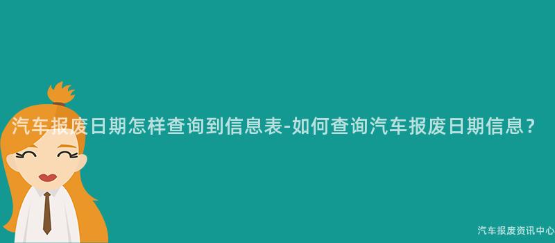 汽车报废日期怎样查询到信息表-如何查询汽车报废日期信息？