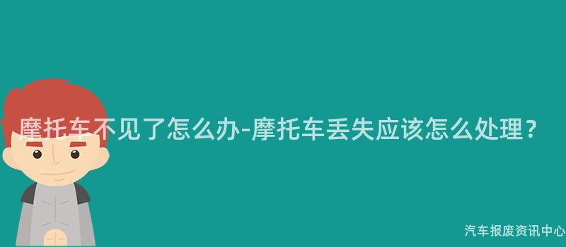 摩托车不见了怎么办-摩托车丢失应该怎么处理？