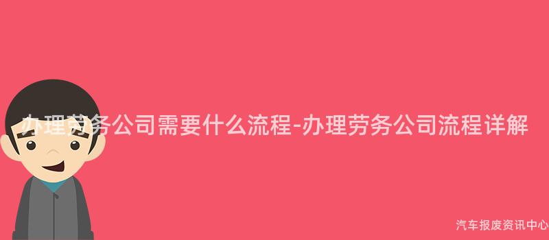办理劳务公司需要什么流程-办理劳务公司流程详解