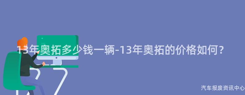 13年奥拓多少钱一辆-13年奥拓的价格如何？