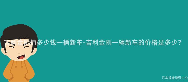 吉利金刚值多少钱一辆新车-吉利金刚一辆新车的价格是多少？