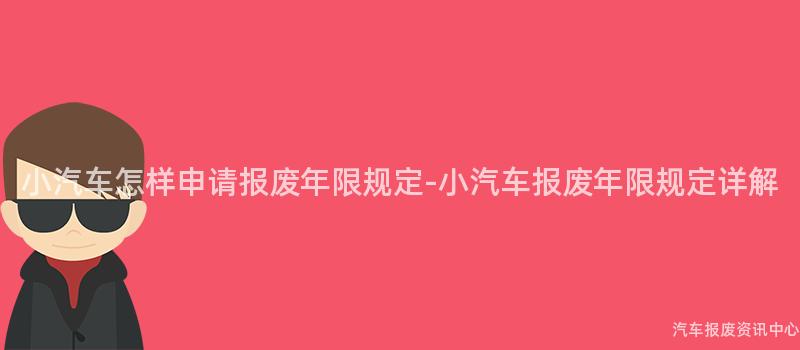 小汽车怎样申请报废年限规定-小汽车报废年限规定详解