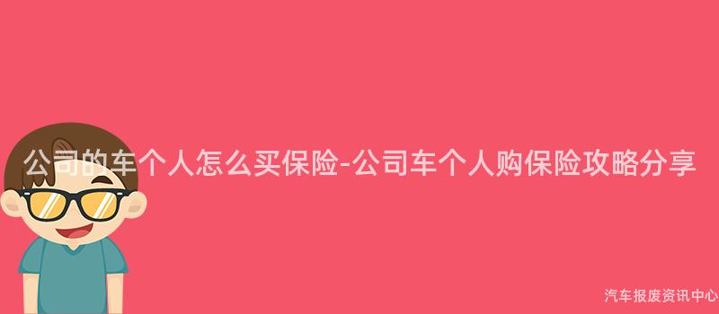 公司的车个人怎么买保险-公司车个人购保险攻略分享