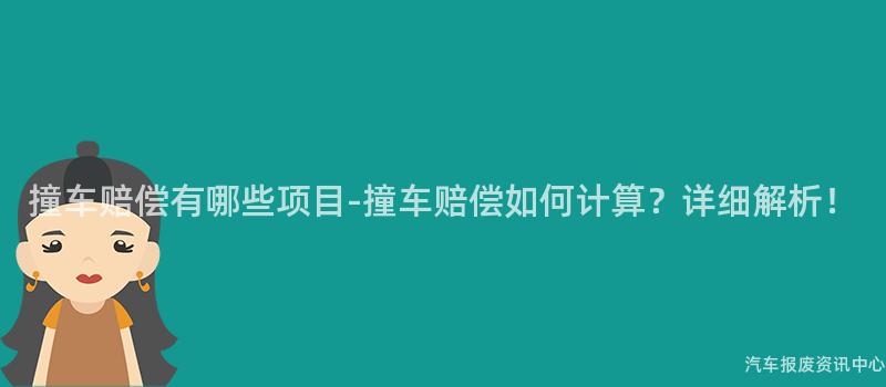 撞车赔偿有哪些项目-撞车赔偿如何计算？详细解析！