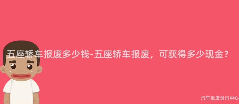 五座轿车报废多少钱-五座轿车报废，可获得多少现金？