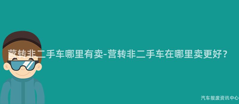 营转非二手车哪里有卖-营转非二手车在哪里卖更好？