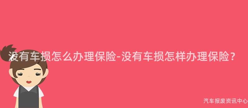 没有车损怎么办理保险-没有车损怎样办理保险？